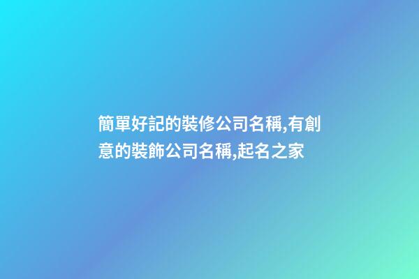 簡單好記的裝修公司名稱,有創意的裝飾公司名稱,起名之家