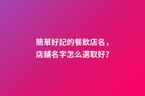 簡單好記的餐飲店名，店鋪名字怎么選取好？-第1張-店鋪起名-玄機派