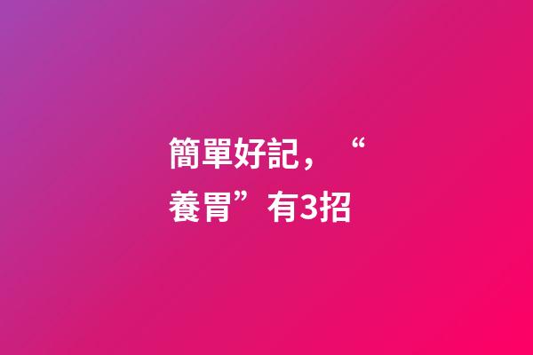簡單好記，“養胃”有3招-第1張-觀點-玄機派