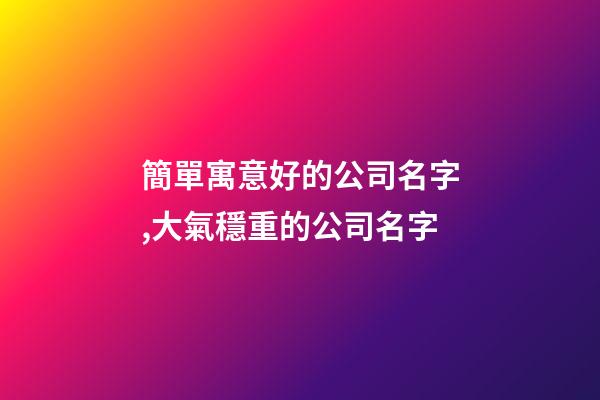 簡單寓意好的公司名字,大氣穩重的公司名字-第1張-公司起名-玄機派