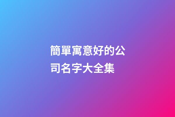 簡單寓意好的公司名字大全集-第1張-公司起名-玄機派