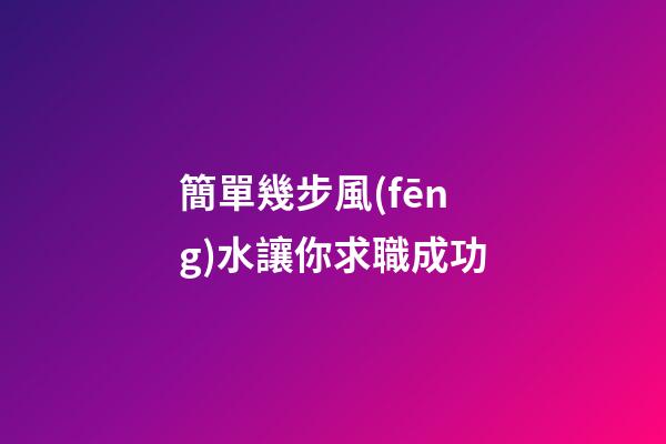 簡單幾步風(fēng)水讓你求職成功