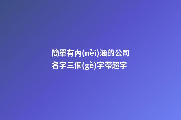 簡單有內(nèi)涵的公司名字三個(gè)字帶超字-第1張-公司起名-玄機(jī)派