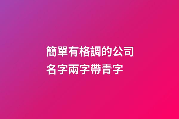 簡單有格調的公司名字兩字帶青字-第1張-公司起名-玄機派