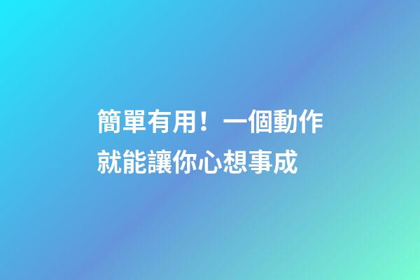 簡單有用！一個動作就能讓你心想事成