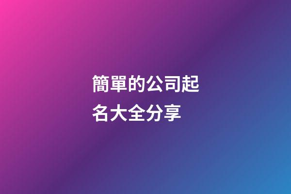 簡單的公司起名大全分享-第1張-公司起名-玄機派