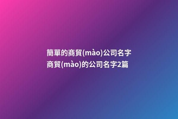 簡單的商貿(mào)公司名字商貿(mào)的公司名字2篇-第1張-公司起名-玄機派