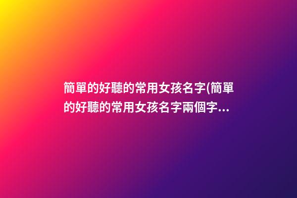 簡單的好聽的常用女孩名字(簡單的好聽的常用女孩名字兩個字)