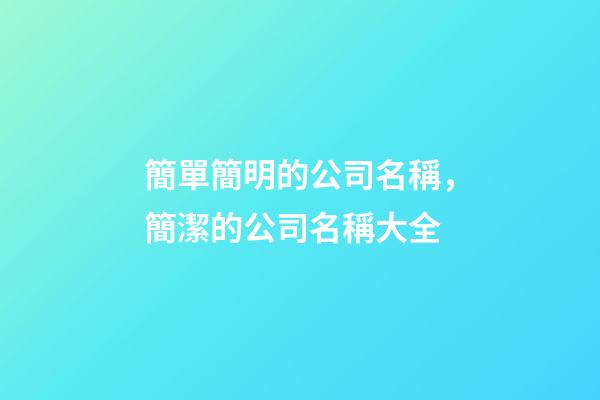 簡單簡明的公司名稱，簡潔的公司名稱大全-第1張-公司起名-玄機派