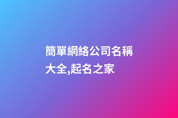 簡單網絡公司名稱大全,起名之家-第1張-公司起名-玄機派