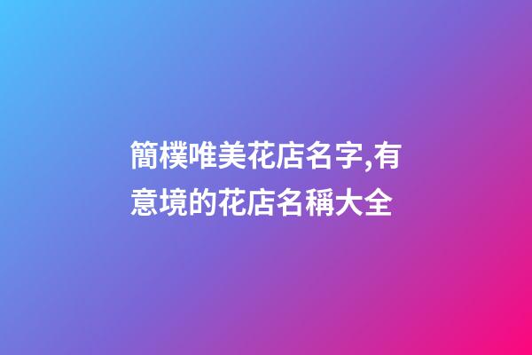 簡樸唯美花店名字,有意境的花店名稱大全-第1張-店鋪起名-玄機派