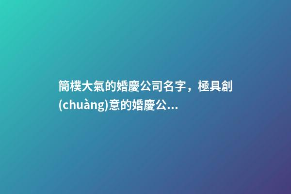 簡樸大氣的婚慶公司名字，極具創(chuàng)意的婚慶公司名稱，個個有內(nèi)涵-第1張-公司起名-玄機(jī)派