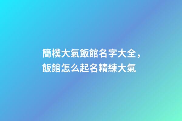 簡樸大氣飯館名字大全，飯館怎么起名精練大氣-第1張-店鋪起名-玄機派