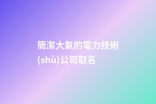 簡潔大氣的電力技術(shù)公司取名-第1張-公司起名-玄機(jī)派