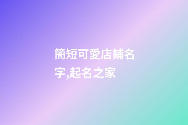 簡短可愛店鋪名字,起名之家