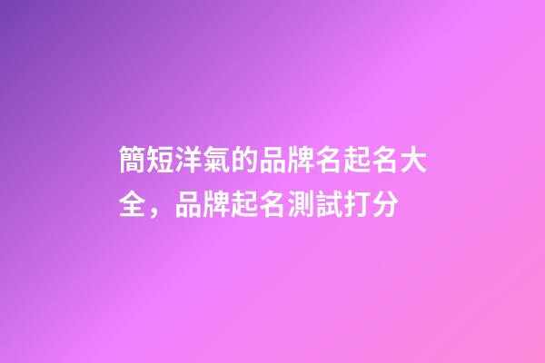 簡短洋氣的品牌名起名大全，品牌起名測試打分