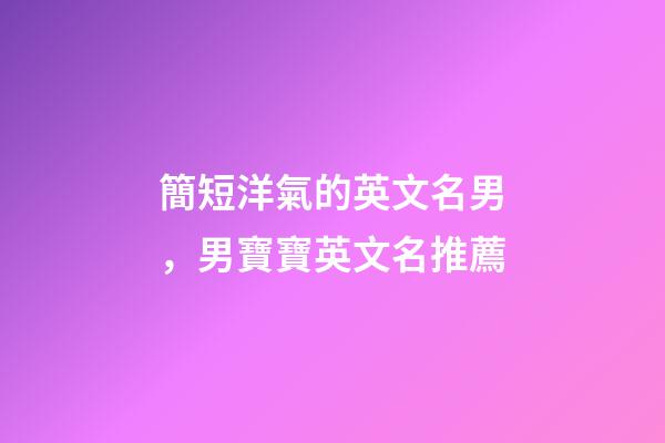 簡短洋氣的英文名男，男寶寶英文名推薦
