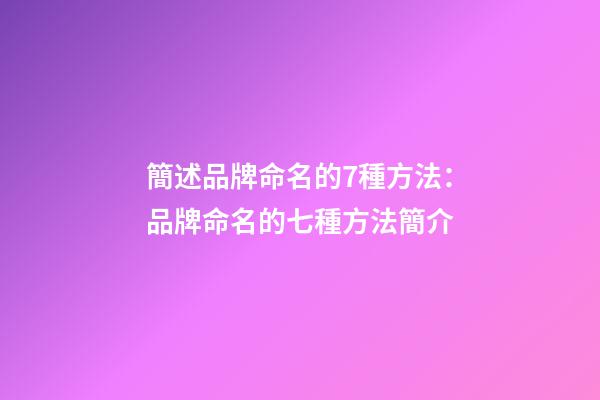 簡述品牌命名的7種方法：品牌命名的七種方法簡介-第1張-商標起名-玄機派