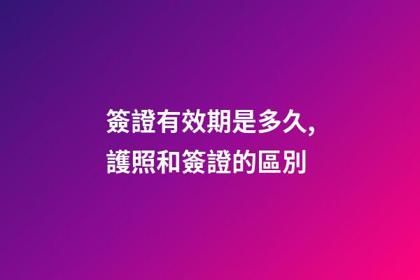 簽證有效期是多久,護照和簽證的區別-第1張-觀點-玄機派