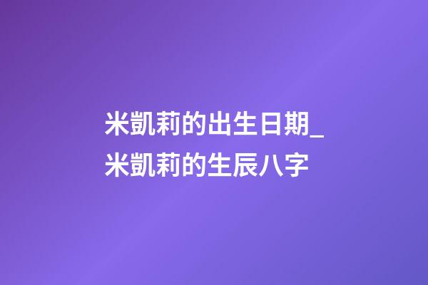 米凱莉的出生日期_米凱莉的生辰八字