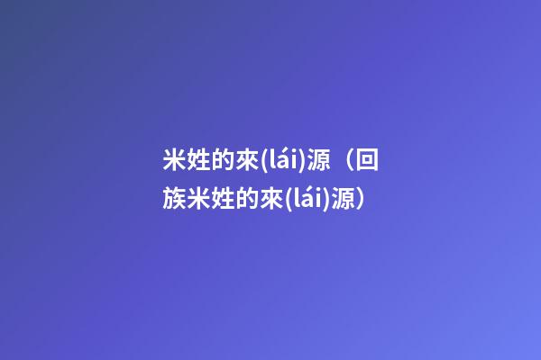 米姓的來(lái)源（回族米姓的來(lái)源）