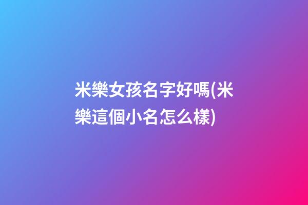 米樂女孩名字好嗎(米樂這個小名怎么樣)