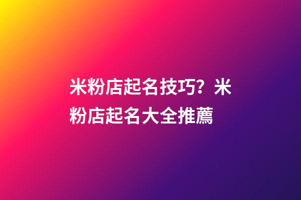 米粉店起名技巧？米粉店起名大全推薦-第1張-店鋪起名-玄機派