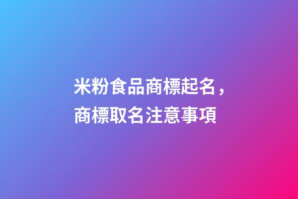 米粉食品商標起名，商標取名注意事項-第1張-商標起名-玄機派