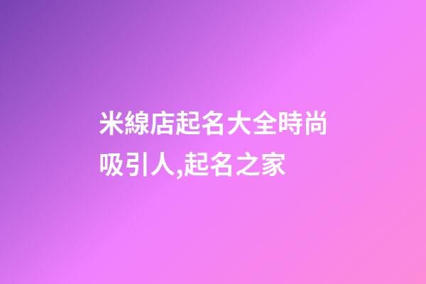 米線店起名大全時尚吸引人,起名之家-第1張-店鋪起名-玄機派