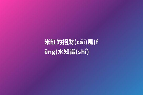 米缸的招財(cái)風(fēng)水知識(shí)