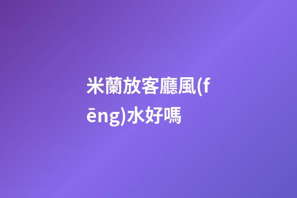 米蘭放客廳風(fēng)水好嗎