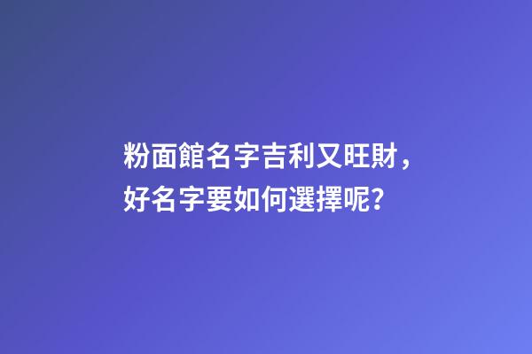 粉面館名字吉利又旺財，好名字要如何選擇呢？