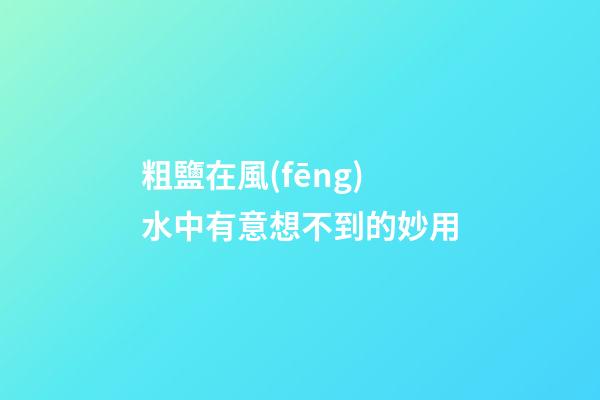粗鹽在風(fēng)水中有意想不到的妙用