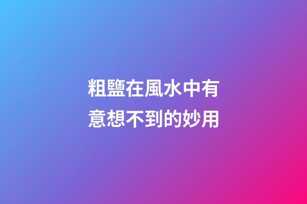 粗鹽在風水中有意想不到的妙用