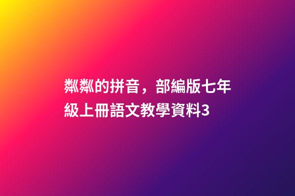 粼粼的拼音，部編版七年級上冊語文教學資料3-第1張-觀點-玄機派