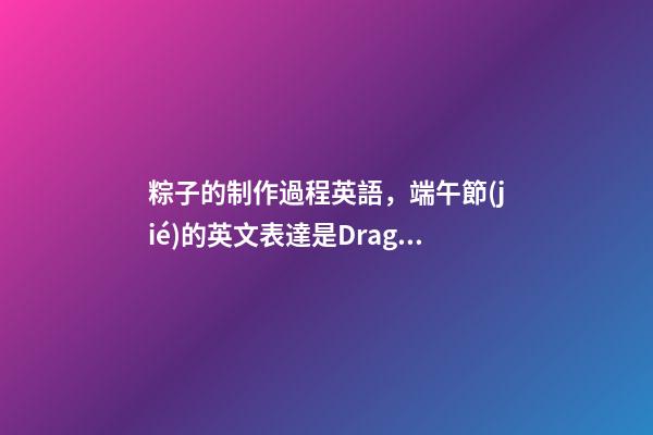 粽子的制作過程英語，端午節(jié)的英文表達是Dragon-第1張-觀點-玄機派
