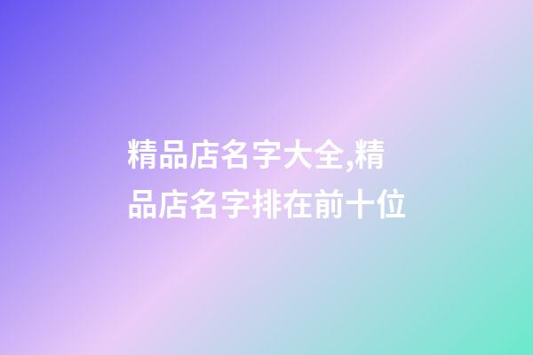 精品店名字大全,精品店名字排在前十位-第1張-店鋪起名-玄機派