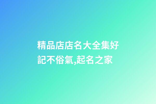 精品店店名大全集好記不俗氣,起名之家-第1張-店鋪起名-玄機派