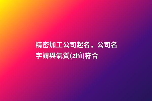 精密加工公司起名，公司名字請與氣質(zhì)符合-第1張-公司起名-玄機(jī)派