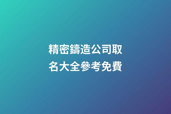 精密鑄造公司取名大全參考免費-第1張-公司起名-玄機派