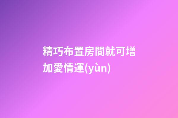 精巧布置房間就可增加愛情運(yùn)