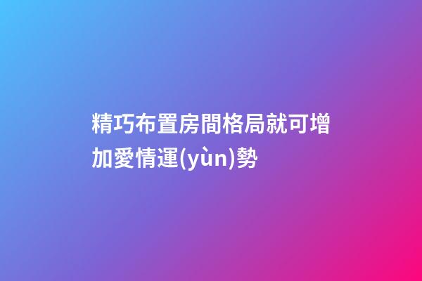 精巧布置房間格局就可增加愛情運(yùn)勢