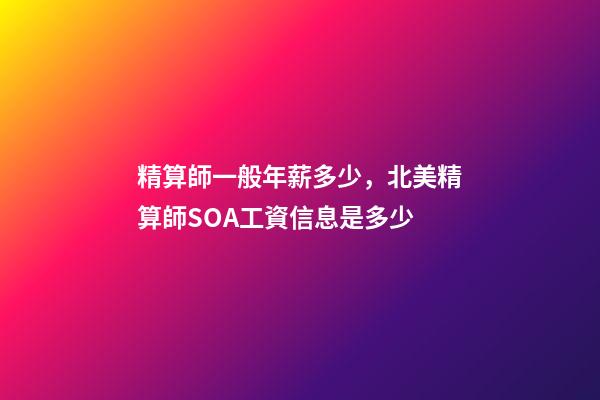 精算師一般年薪多少，北美精算師SOA工資信息是多少-第1張-觀點-玄機派