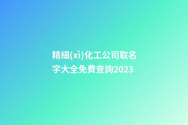 精細(xì)化工公司取名字大全免費查詢2023-第1張-公司起名-玄機派
