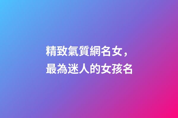 精致氣質網名女，最為迷人的女孩名-第1張-觀點-玄機派