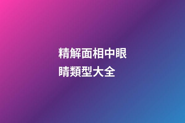 精解面相中眼睛類型大全