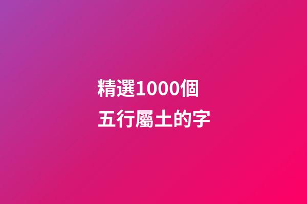 精選1000個五行屬土的字