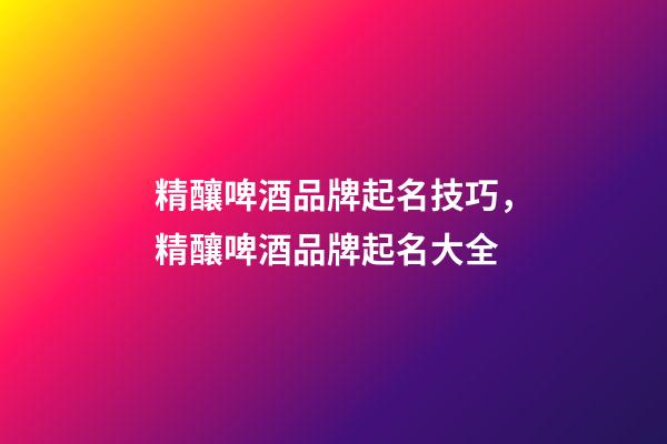精釀啤酒品牌起名技巧，精釀啤酒品牌起名大全-第1張-商標起名-玄機派
