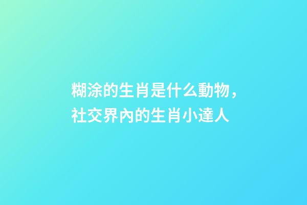 糊涂的生肖是什么動物，社交界內的生肖小達人