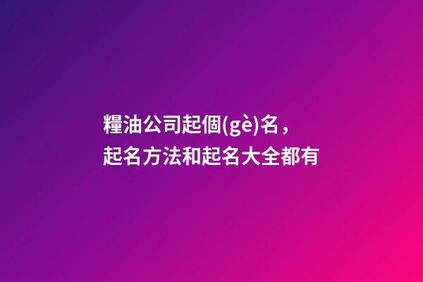 糧油公司起個(gè)名，起名方法和起名大全都有-第1張-公司起名-玄機(jī)派